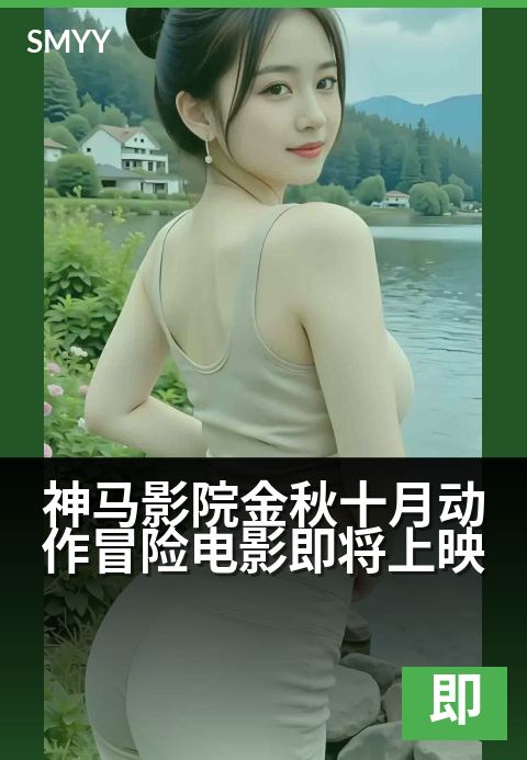 神马影院金秋十月动作冒险电影即将上映 - 银幕激战燃动秋日，光影盛宴一触即发-即将上映