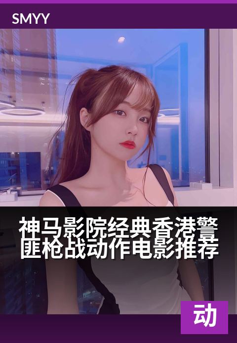 下一篇：神马影院经典香港警匪枪战动作电影推荐 - 热血江湖，双雄对决，港味枪火铸就银幕永恒经典