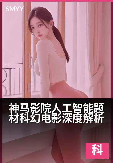 神马影院人工智能题材科幻电影深度解析 - 未来已来：AI觉醒背后的伦理迷宫与人性光辉-科幻片海报