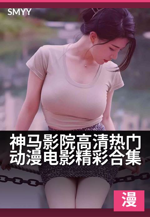 上一篇：神马影院高清热门动漫电影精彩合集 - 【宅家观影指南】海量高清动漫，承包你的欢乐时光
