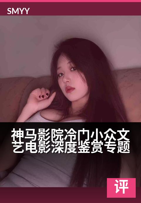 神马影院冷门小众文艺电影深度鉴赏专题 - 光影褶皱间，打捞被时代遗忘的银幕诗篇-影评专题电影海报