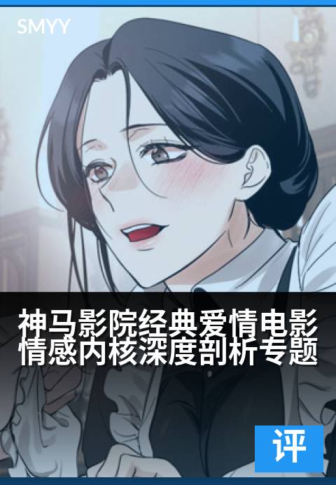 神马影院经典爱情电影情感内核深度剖析专题 - 银幕恋曲解码：爱情经典中的永恒人性探索-影评专题电影海报