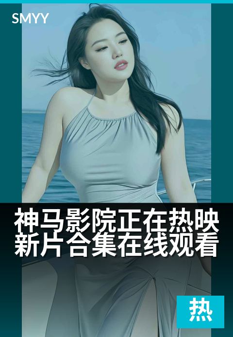 神马影院正在热映新片合集在线观看 - 热门大片,即刻点播