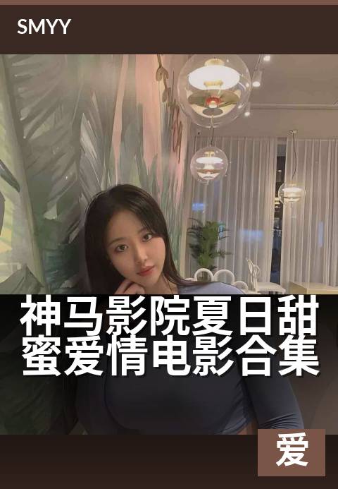 神马影院夏日甜蜜爱情电影合集 - 七夕专属心动片单指南