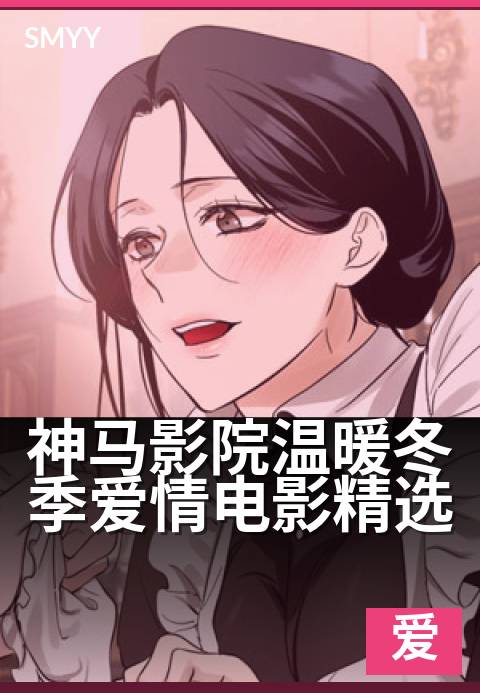 神马影院温暖冬季爱情电影精选 - 冬日恋歌，温暖光影相伴