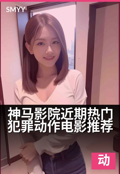 神马影院近期热门犯罪动作电影推荐 - 本周必看高燃打斗片单