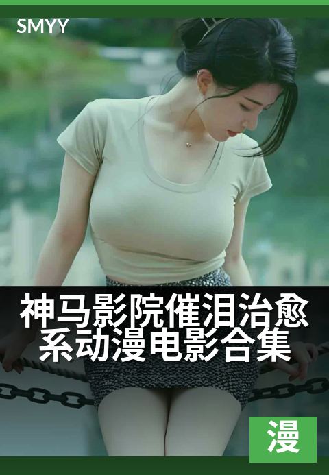 神马影院催泪治愈系动漫电影合集 - 这些温暖画面治愈了无数人