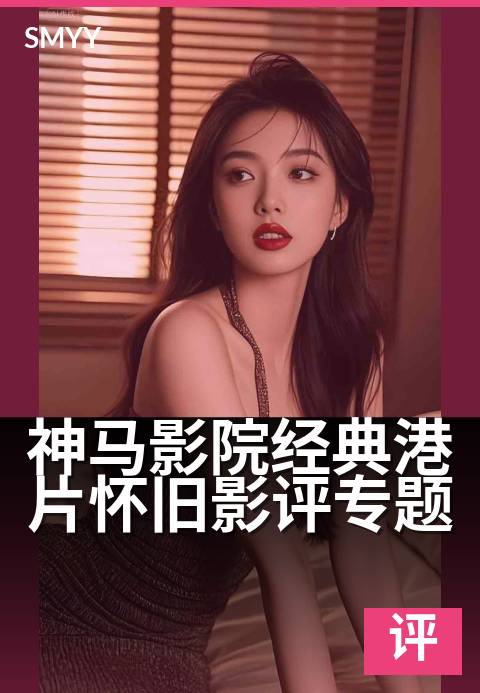 神马影院经典港片怀旧影评专题 - 重温黄金年代的银幕记忆