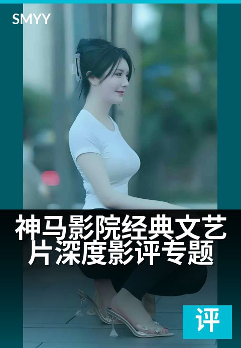神马影院经典文艺片深度影评专题 - 细腻镜头，解读人性深处
