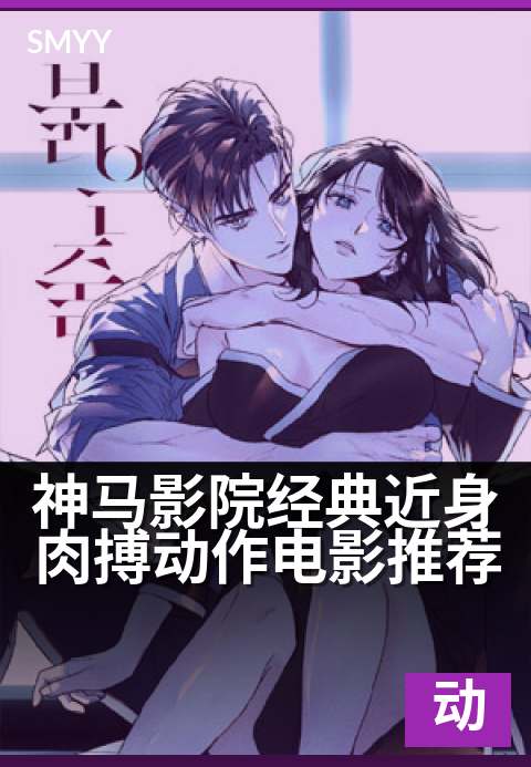 神马影院经典近身肉搏动作电影推荐 - 拳拳到肉的硬核格斗盛宴