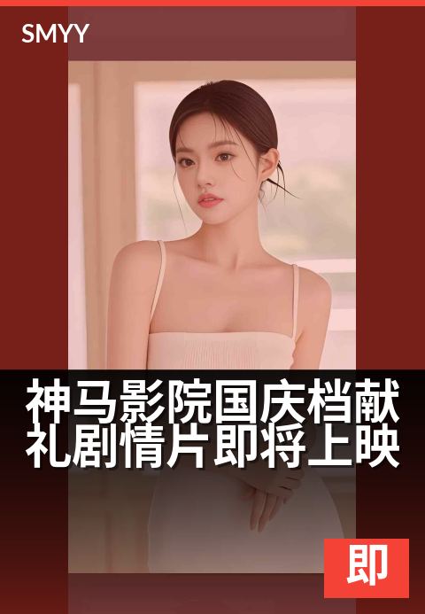 神马影院国庆档献礼剧情片即将上映 - 七部新片点燃国庆激情