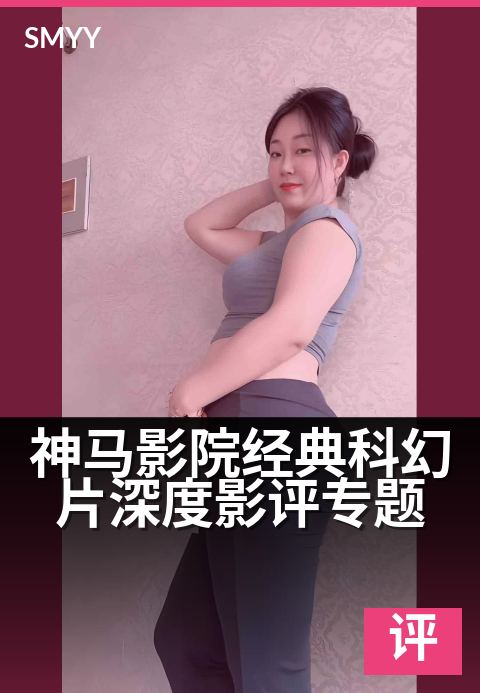 神马影院经典科幻片深度影评专题 - 从特效到人性,解构科幻史诗