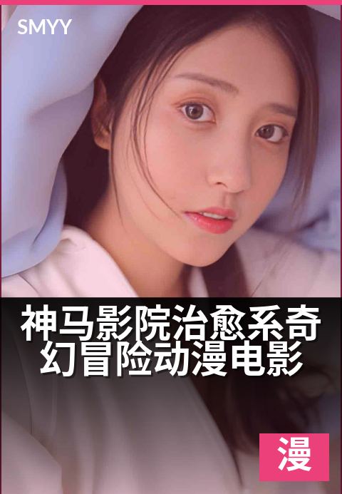 神马影院治愈系奇幻冒险动漫电影 - 走进梦幻世界，治愈心灵之旅