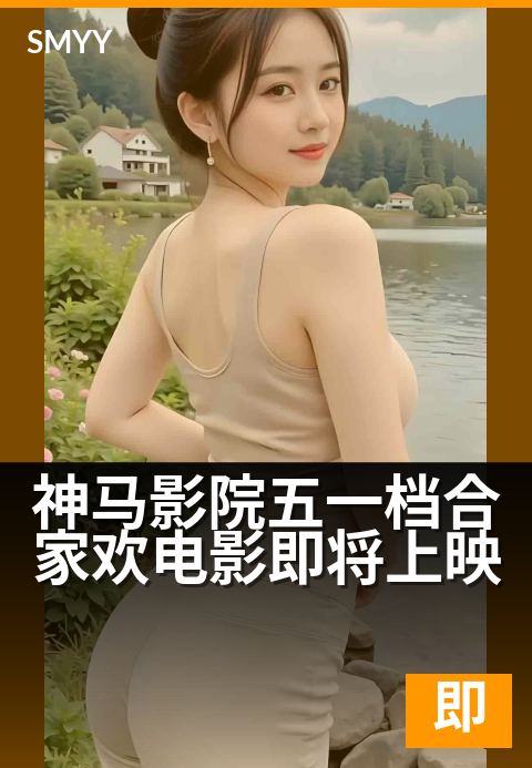 神马影院五一档合家欢电影即将上映 - 全家欢笑，五一抢先看