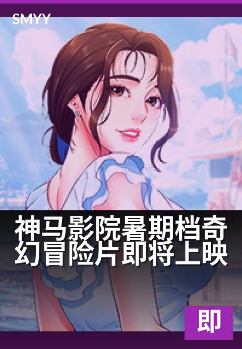 神马影院暑期档奇幻冒险片即将上映 - 沉浸式光影,冒险一触即发