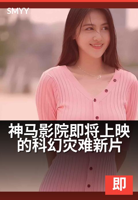 神马影院即将上映的科幻灾难新片 - 年度最震撼末日场景将揭晓