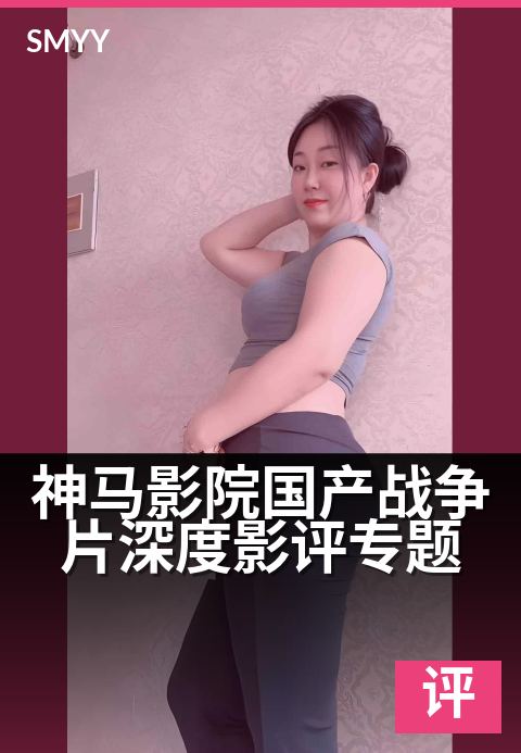 神马影院国产战争片深度影评专题 - 从炮火细节看人性与家国