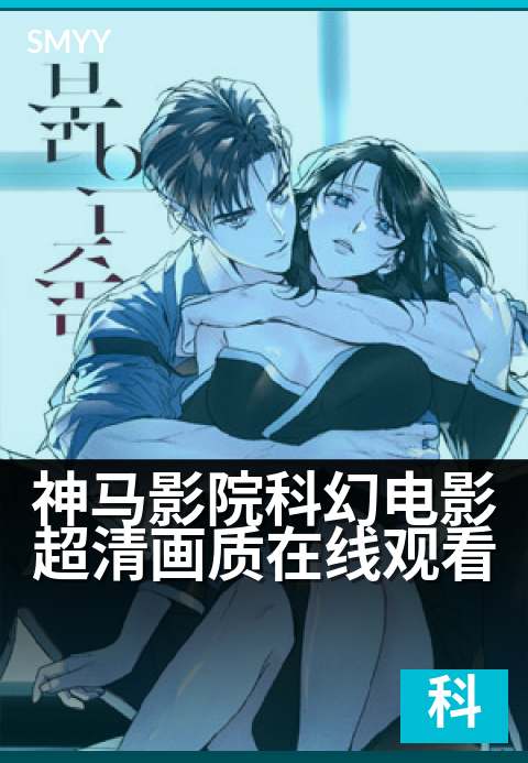 神马影院科幻电影超清画质在线观看 - 未来视界,畅享科幻大片