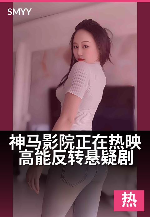 神马影院正在热映高能反转悬疑剧 - 每晚心跳加速的烧脑新剧