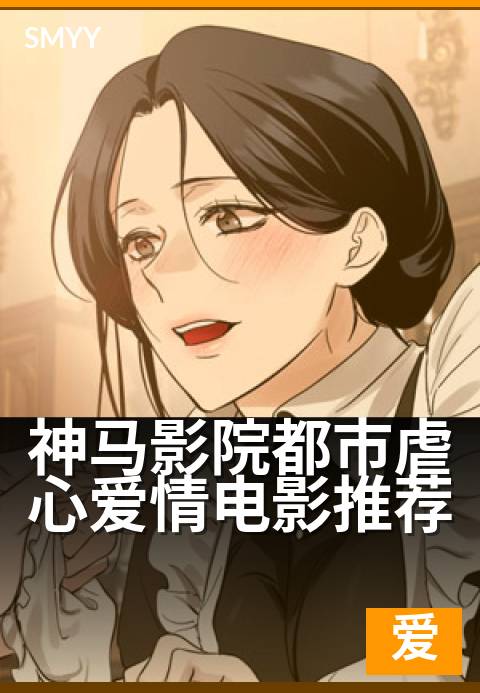 神马影院都市虐心爱情电影推荐 - 深夜破防的催泪片单