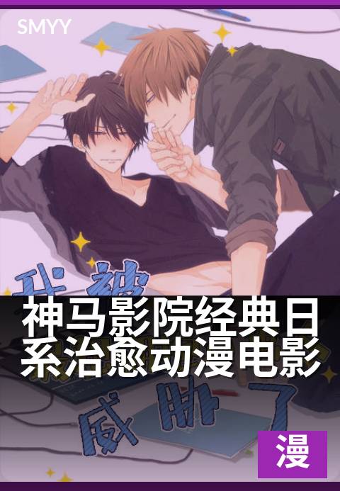 神马影院经典日系治愈动漫电影 - 重温那些温柔了时光的治愈瞬间