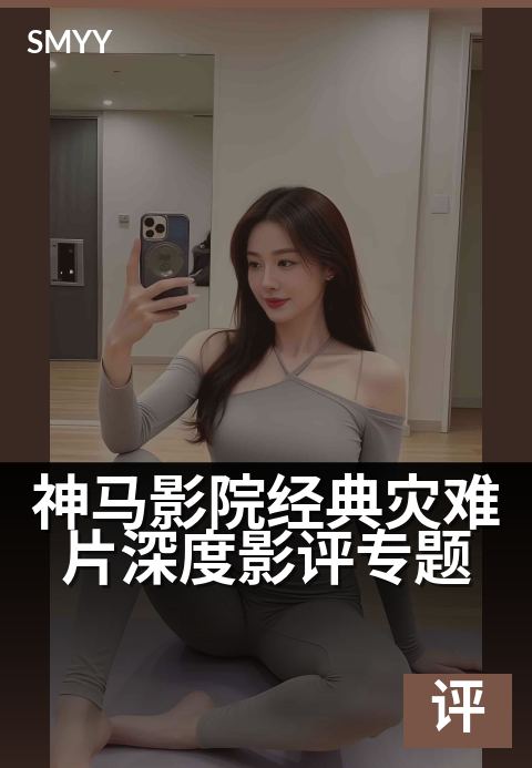 神马影院经典灾难片深度影评专题 - 从废墟中看透人性光辉