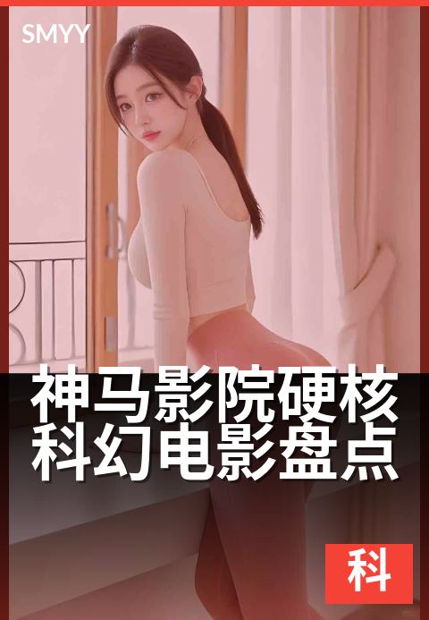 神马影院硬核科幻电影盘点 - 科幻迷必看的宇宙硬核片单
